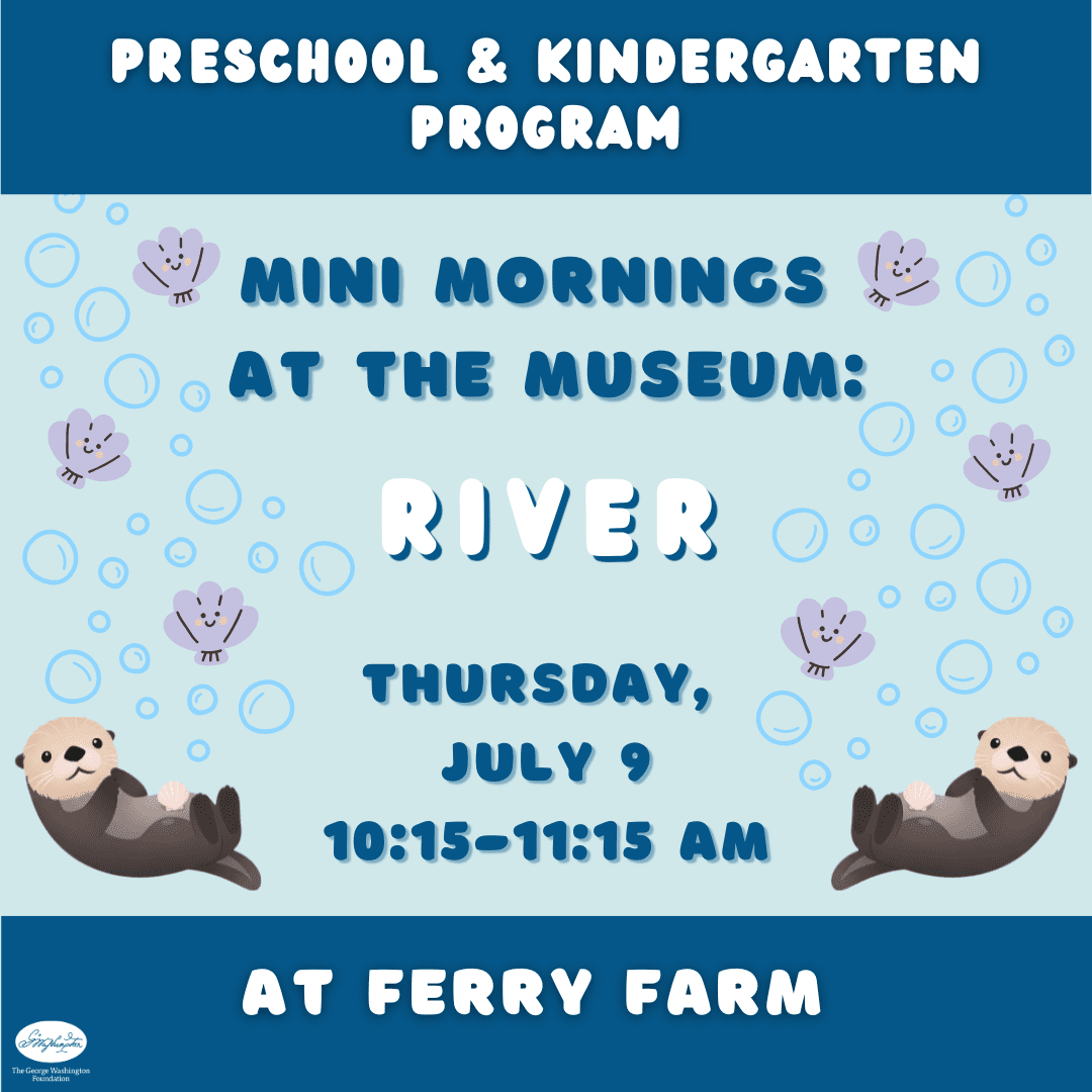 Poster announcing 'Mini Mornings at the Museum: River' for preschool program, with otters and bubbles, Thursday, July 9, 10:15–11:15 AM at Ferry Farm.